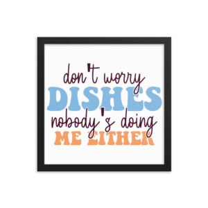 Don't Worry Dishes Nobody's Doing Me Either Framed poster
