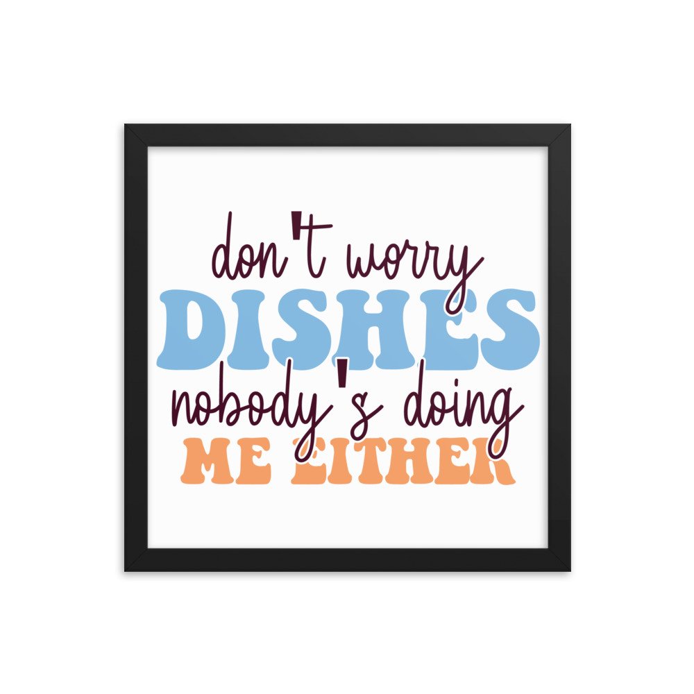Don't Worry Dishes Nobody's Doing Me Either Framed poster